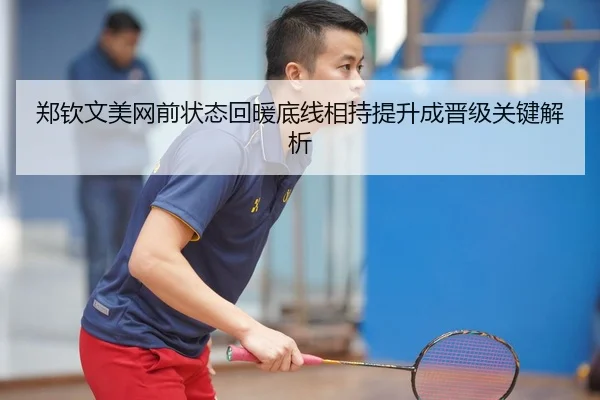 郑钦文美网前状态回暖底线相持提升成晋级关键解析